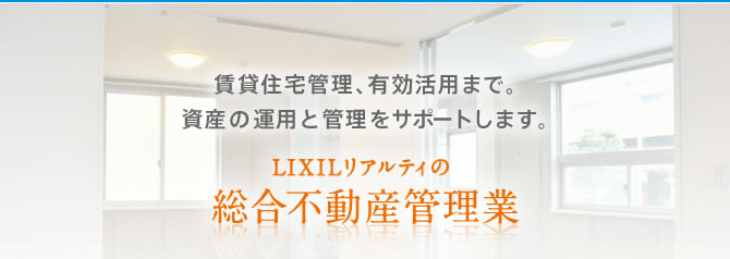 賃貸住宅管理、有効活用まで。資産の運用と管理をサポートします。LIXILリアルティの総合不動産管理業