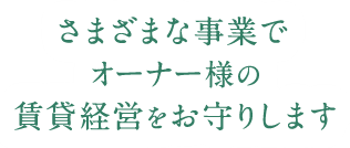 まざまな事業でオーナー様の賃貸経営をお守りします