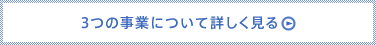 3つの事業について詳しく見る